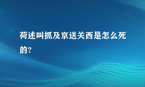 荷述叫抓及京送关西是怎么死的?