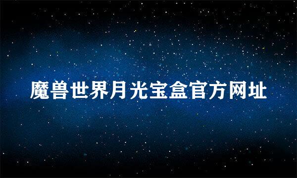 魔兽世界月光宝盒官方网址