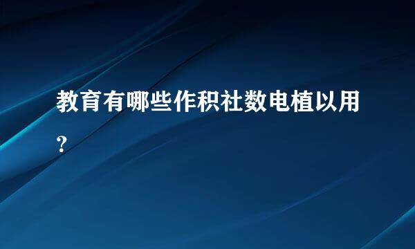 教育有哪些作积社数电植以用？