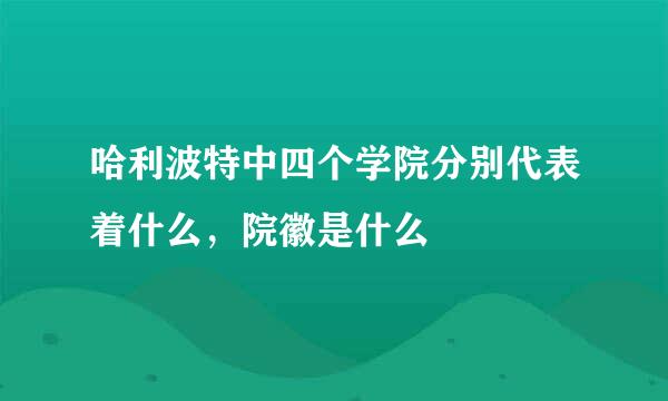 哈利波特中四个学院分别代表着什么，院徽是什么