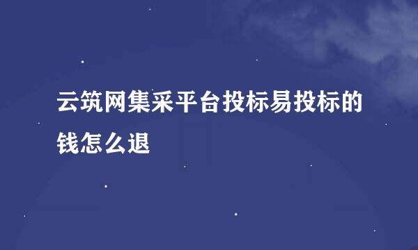 云筑网集采平台投标易投标的钱怎么退