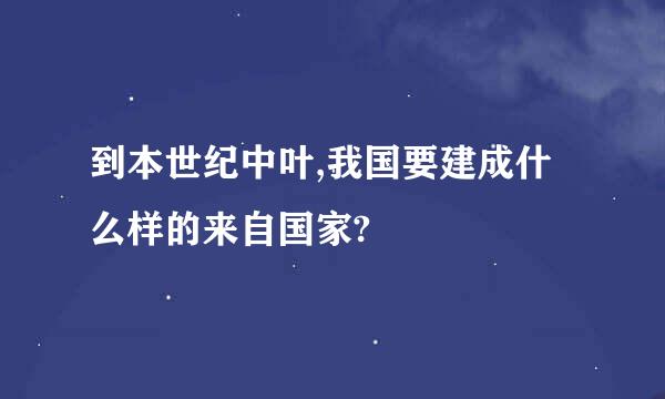 到本世纪中叶,我国要建成什么样的来自国家?