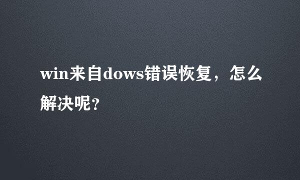 win来自dows错误恢复，怎么解决呢？