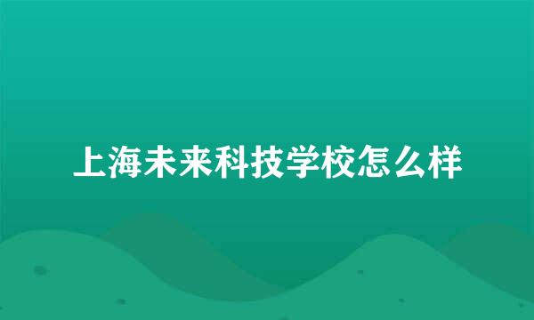 上海未来科技学校怎么样