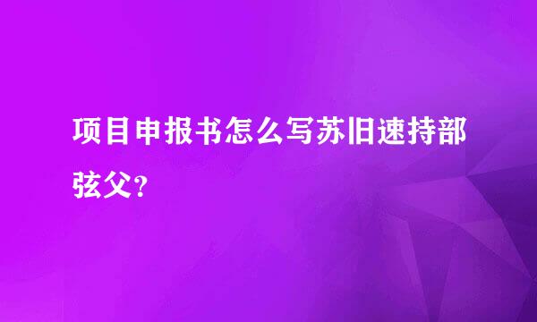 项目申报书怎么写苏旧速持部弦父？