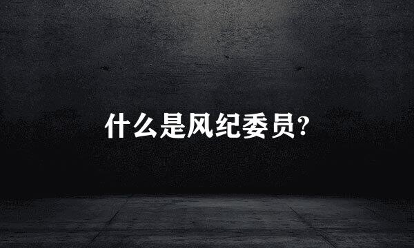 什么是风纪委员?