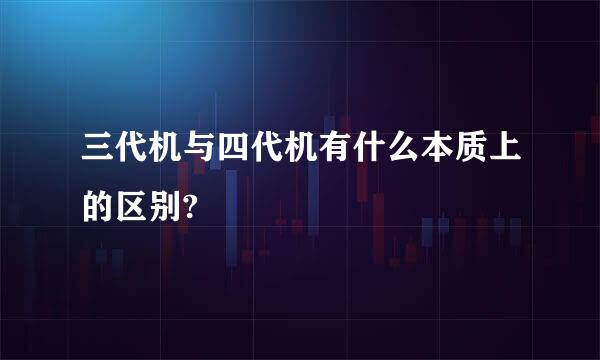 三代机与四代机有什么本质上的区别?