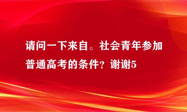 请问一下来自。社会青年参加普通高考的条件？谢谢5