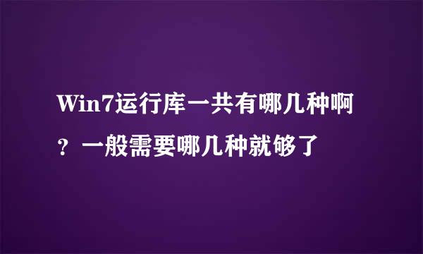 Win7运行库一共有哪几种啊？一般需要哪几种就够了