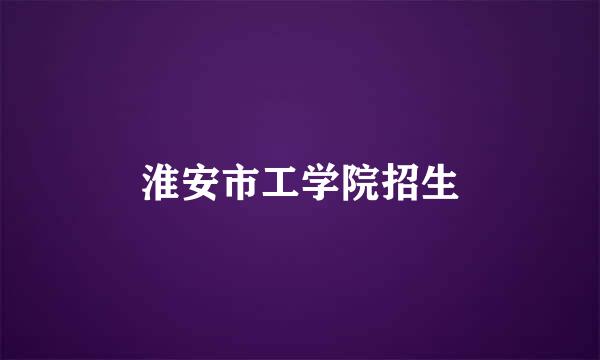 淮安市工学院招生