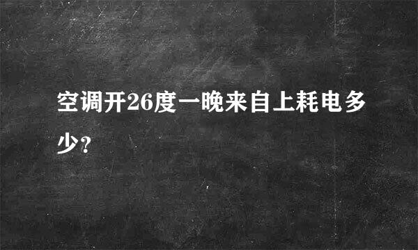 空调开26度一晚来自上耗电多少？