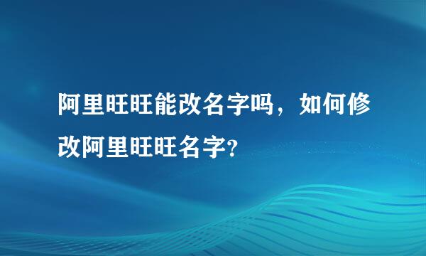 阿里旺旺能改名字吗，如何修改阿里旺旺名字？