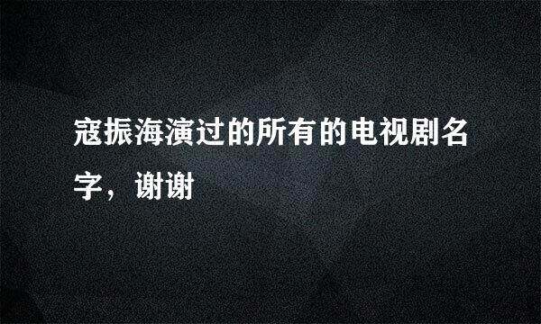 寇振海演过的所有的电视剧名字，谢谢