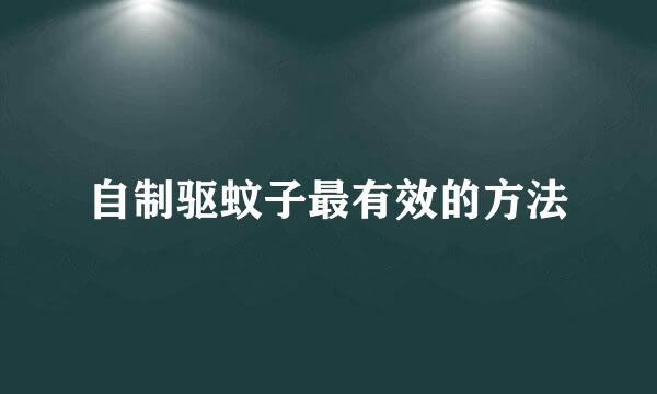 自制驱蚊子最有效的方法