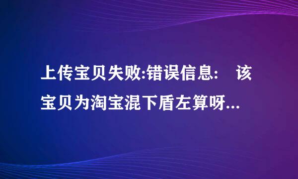 上传宝贝失败:错误信息: 该宝贝为淘宝混下盾左算呀死分销宝贝,不可修改库存信息;