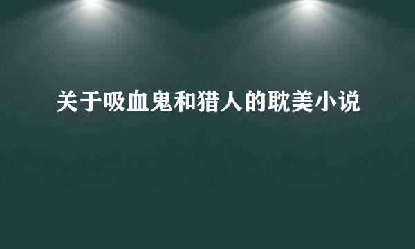 关于吸血鬼和猎人的耽美小说