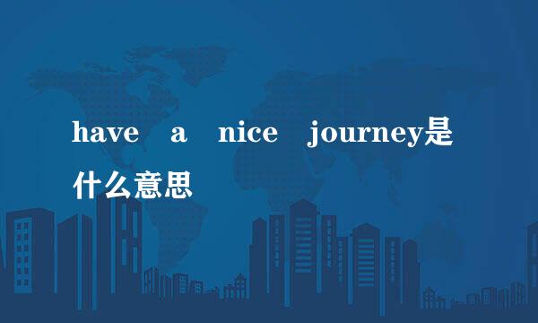 have a nice journey是什么意思