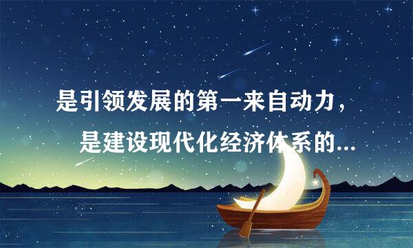 是引领发展的第一来自动力， 是建设现代化经济体系的战略支撑。 （）