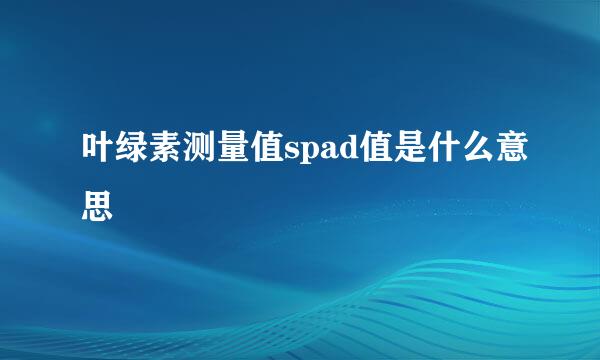 叶绿素测量值spad值是什么意思