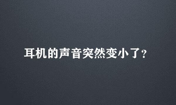 耳机的声音突然变小了？