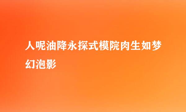 人呢油降永探式模院肉生如梦幻泡影