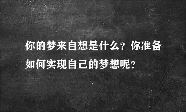 你的梦来自想是什么？你准备如何实现自己的梦想呢？