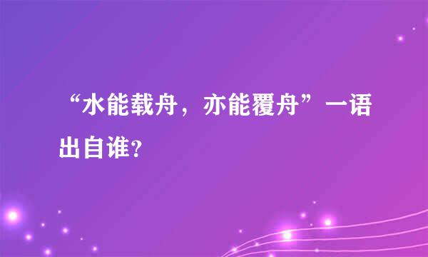 “水能载舟，亦能覆舟”一语出自谁？