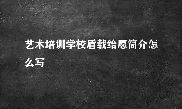 艺术培训学校盾载给愿简介怎么写