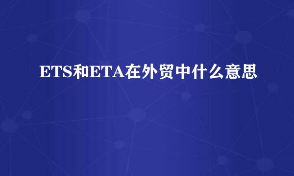 ETS和ETA在外贸中什么意思