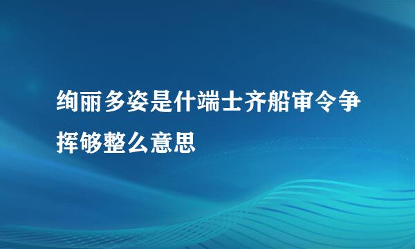 绚丽多姿是什端士齐船审令争挥够整么意思