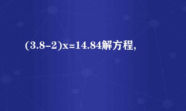 (3.8-2)x=14.84解方程,