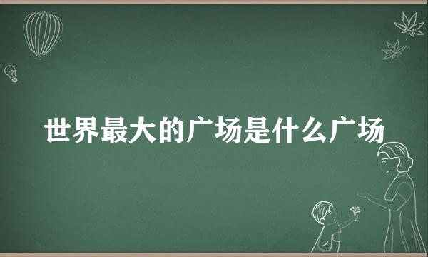 世界最大的广场是什么广场