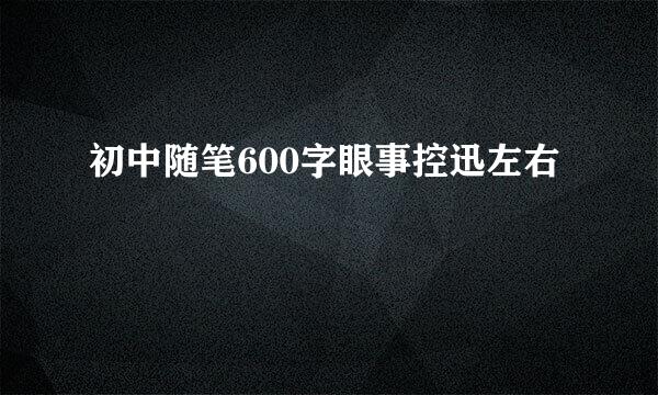 初中随笔600字眼事控迅左右