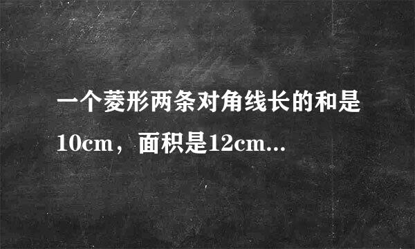 一个菱形两条对角线长的和是10cm，面积是12cm² 求菱形的周长