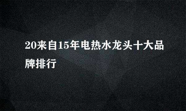 20来自15年电热水龙头十大品牌排行