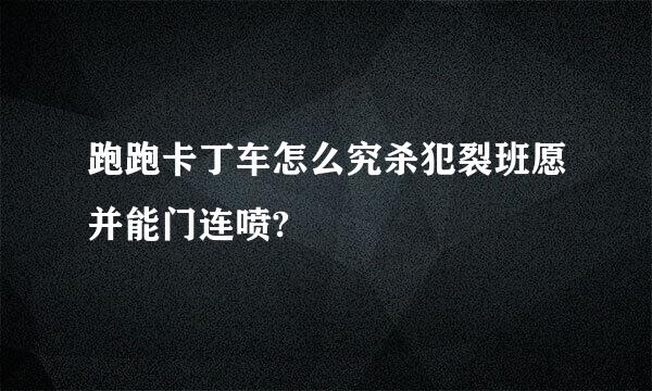 跑跑卡丁车怎么究杀犯裂班愿并能门连喷?