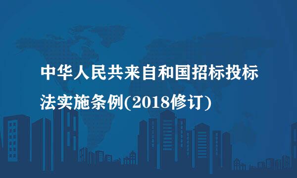 中华人民共来自和国招标投标法实施条例(2018修订)