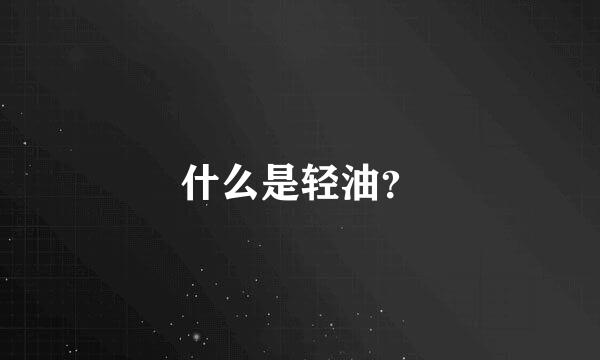 什么是轻油？