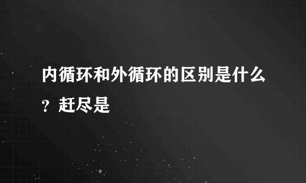 内循环和外循环的区别是什么？赶尽是