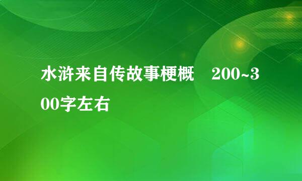 水浒来自传故事梗概 200~300字左右