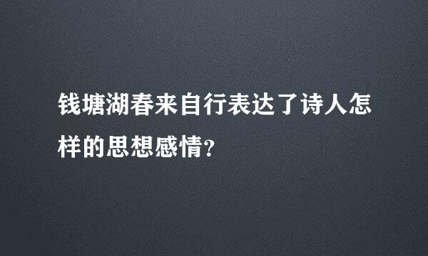 钱塘湖春来自行表达了诗人怎样的思想感情？