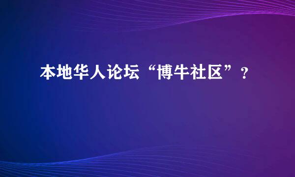 本地华人论坛“博牛社区”？