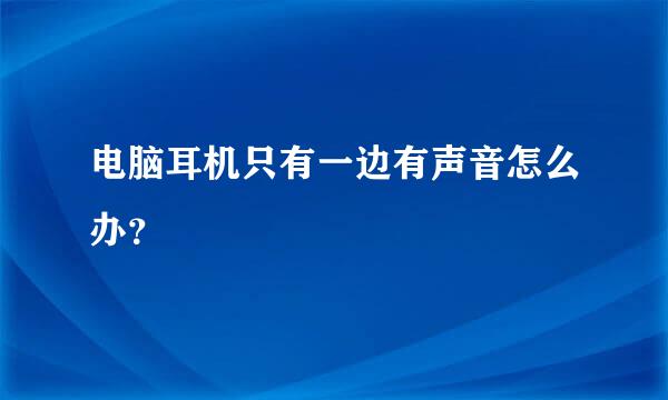 电脑耳机只有一边有声音怎么办？