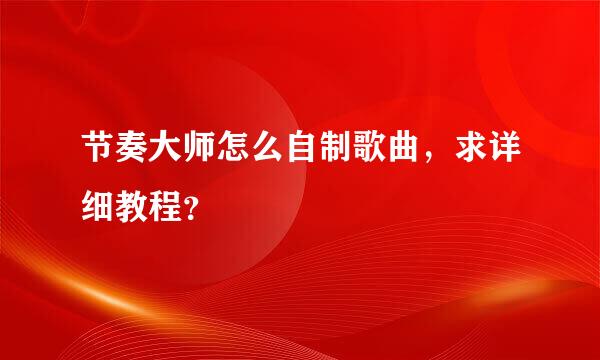 节奏大师怎么自制歌曲，求详细教程？