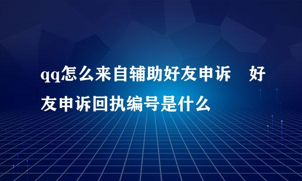 qq怎么来自辅助好友申诉 好友申诉回执编号是什么