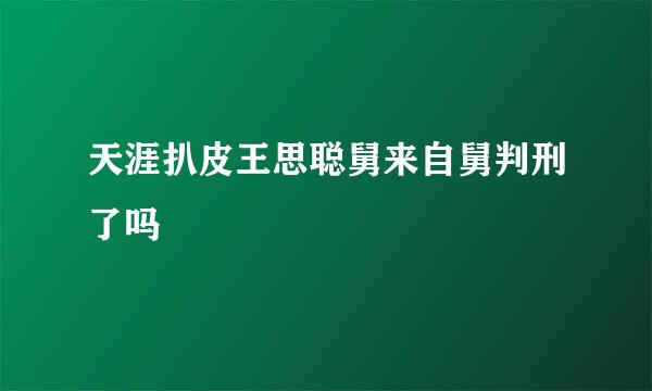 天涯扒皮王思聪舅来自舅判刑了吗