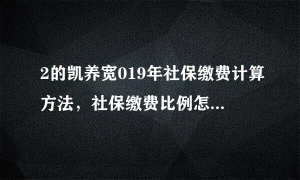 2的凯养宽019年社保缴费计算方法，社保缴费比例怎么肉引八算