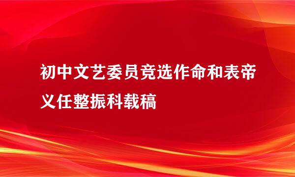 初中文艺委员竞选作命和表帝义任整振科载稿