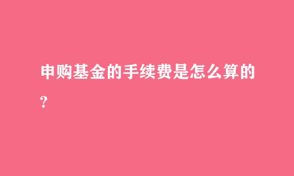 申购基金的手续费是怎么算的？