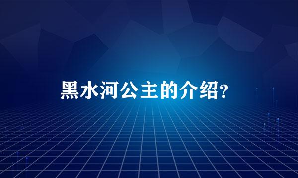 黑水河公主的介绍？